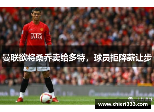 曼联欲将桑乔卖给多特，球员拒降薪让步