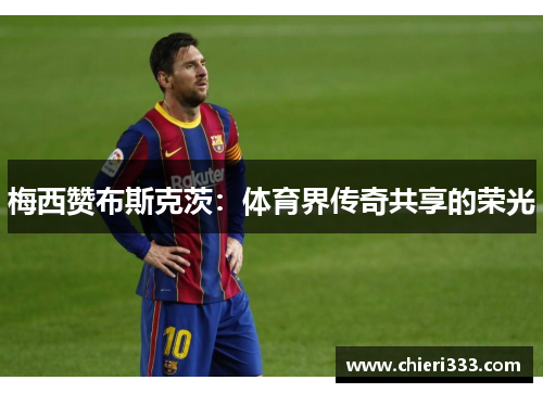 梅西赞布斯克茨：体育界传奇共享的荣光