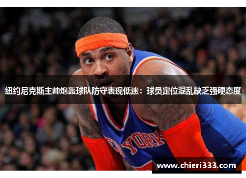 纽约尼克斯主帅炮轰球队防守表现低迷：球员定位混乱缺乏强硬态度